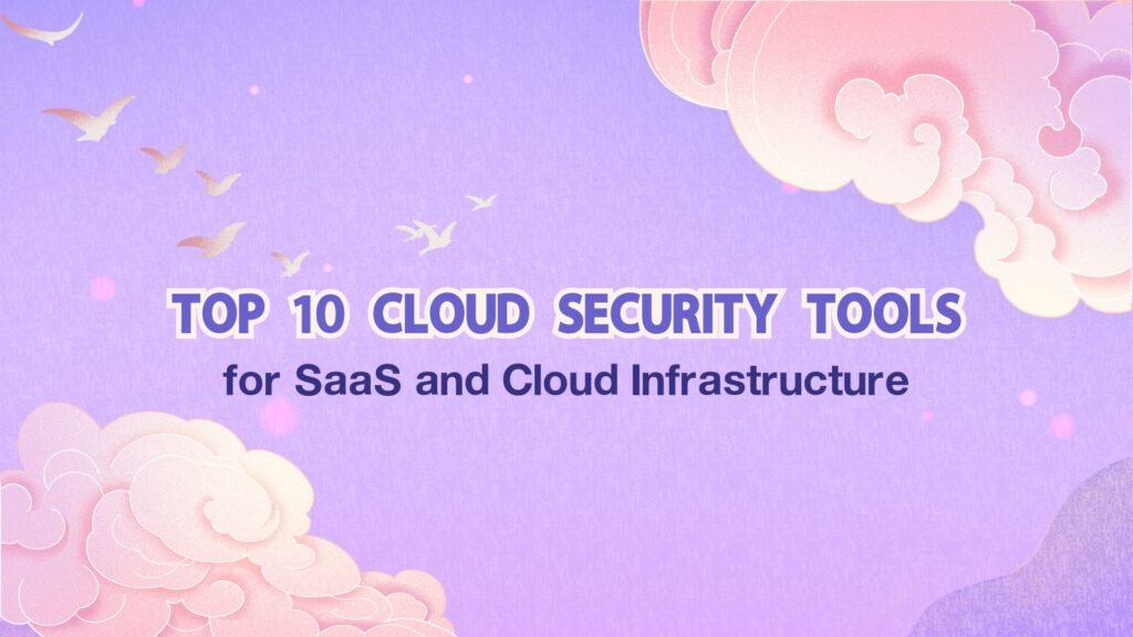 Top 10 Cloud Security Tools for SaaS and Cloud Infrastructure