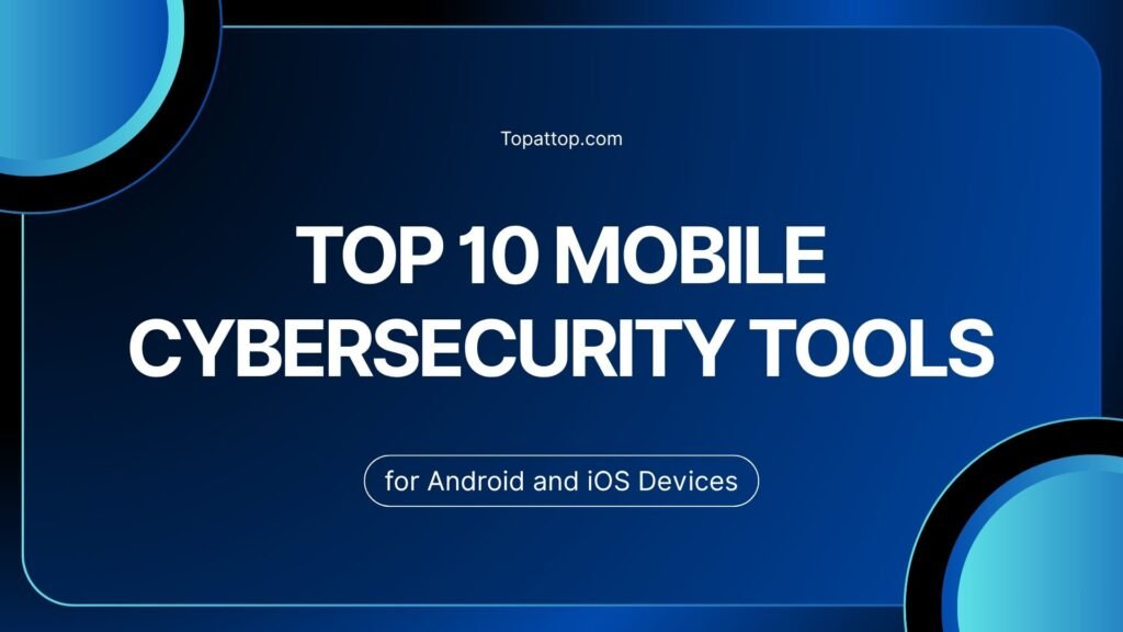 Top 10 Mobile Cybersecurity Tools for Android and iOS Devices
